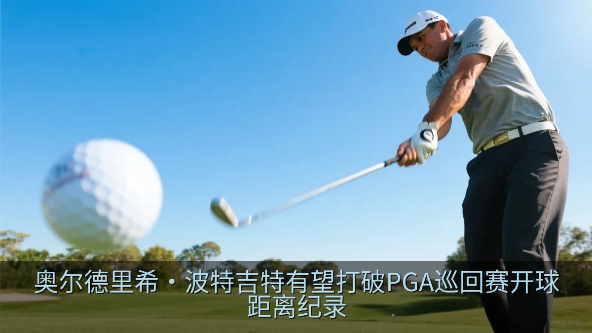 奥尔德里希·波特吉特有望打破PGA巡回赛开球距离纪录
